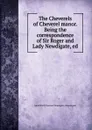 The Cheverels of Cheverel manor. Being the correspondence of Sir Roger and Lady Newdigate, ed. - Anne Emily Garnier Newdigate-Newdegate