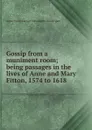 Gossip from a muniment room; being passages in the lives of Anne and Mary Fitton, 1574 to 1618 - Anne Emily Garnier Newdigate-Newdegate