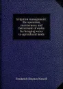 Irrigation management: the operation, maintenance and betterment of works for bringing water to agricultural lands - Frederick Haynes Newell