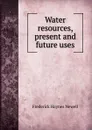 Water resources, present and future uses - Frederick Haynes Newell