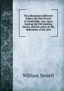 Two discourses delivered before the First Parish in Cambridge: one, upon leaving the Old Meeting House, and the other, at the dedication of the new - William Newell