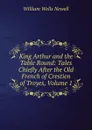 King Arthur and the Table Round: Tales Chiefly After the Old French of Crestien of Troyes, Volume 1 - William Wells Newell