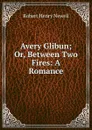 Avery Glibun; Or, Between Two Fires: A Romance - Robert Henry Newell