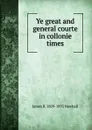 Ye great and general courte in collonie times - James R. 1809-1893 Newhall