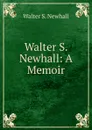 Walter S. Newhall: A Memoir - Walter S. Newhall