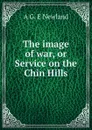 The image of war, or Service on the Chin Hills - A G. E Newland