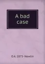 A bad case - O A. 1875- Newlin