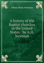 A history of the Baptist churches in the United States / by A.H. Newman - Albert Henry Newman