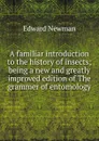 A familiar introduction to the history of insects; being a new and greatly improved edition of The grammer of entomology - Edward Newman