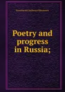 Poetry and progress in Russia; - Rosa Harriet Jeaffreson Newmarch
