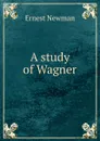 A study of Wagner - Ernest Newman