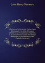 The Idea of a University Defined and Illustrated: I. in Nine Discoures Delivered to the Catholics of Dublin; Ii. in Occasional Lectures and Essays Addressed to the Members of the Catholic University - Newman John Henry
