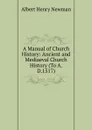 A Manual of Church History: Ancient and Mediaeval Church History (To A.D.1517) - Albert Henry Newman