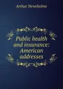 Public health and insurance: American addresses - Arthur Newsholme