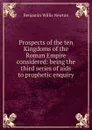 Prospects of the ten Kingdoms of the Roman Empire considered: being the third series of aids to prophetic enquiry - Benjamin Willis Newton