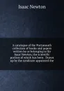 A catalogue of the Portsmouth collection of books and papers written by or belonging to Sir Isaac Newton, the scientific portion of which has been . Drawn up by the syndicate appointed the - I. Newton