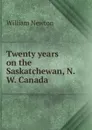 Twenty years on the Saskatchewan, N.W. Canada - William Newton