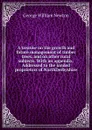 A treatise on the growth and future management of timber trees, and on other rural subjects. With an appendix. Addressed to the landed proprietors of NorthDerbyshire - George William Newton