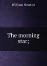 The morning star; - William Newton
