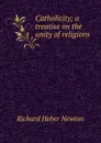 Catholicity; a treatise on the unity of religions - Richard Heber Newton