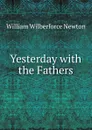 Yesterday with the Fathers - William Wilberforce Newton