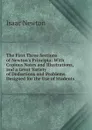 The First Three Sections of Newton.s Principia: With Copious Notes and Illustrations, and a Great Variety of Deductions and Problems. Designed for the Use of Students - I. Newton