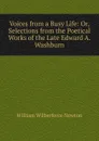 Voices from a Busy Life: Or, Selections from the Poetical Works of the Late Edward A. Washburn - William Wilberforce Newton