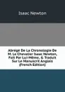 Abrege De La Chronologie De M. Le Chevalier Isaac Newton, Fait Par Lui-Meme, . Traduit Sur Le Manuscrit Anglais (French Edition) - I. Newton