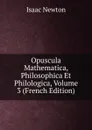 Opuscula Mathematica, Philosophica Et Philologica, Volume 3 - I. Newton