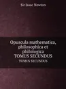 Opuscula mathematica, philosophica et philologica. TOMUS SECUNDUS - I. Newton