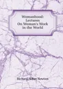 Womanhood: Lectures On Woman.s Work in the World - Richard Heber Newton