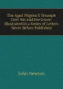 The Aged Pilgrim.S Triumph Over Sin and the Grave: Illustrated in a Series of Letters Never Before Published - John Newton