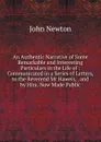 An Authentic Narrative of Some Remarkable and Interesting Particulars in the Life of : Communicated in a Series of Letters, to the Reverend Mr Haweis, . and by Him. Now Made Public - John Newton