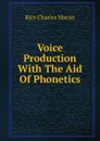 Voice Production With The Aid Of Phonetics - Rice Charles Macan