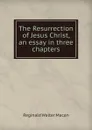 The Resurrection of Jesus Christ, an essay in three chapters - Reginald Walter Macan