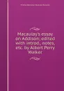 Macaulay.s essay on Addison; edited with introd., notes, etc. by Albert Perry Walker - Thomas Babington Macaulay