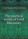 The poetical works of Lord Macaulay - Thomas Babington Macaulay