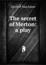 The secret of Merton: a play - David H MacAdam