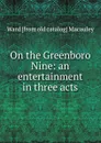 On the Greenboro Nine: an entertainment in three acts - Ward [from old catalog] Macauley