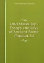 Lord Macaulay.s Essays and Lays of Ancient Rome. Popular Ed - Thomas Babington Macaulay
