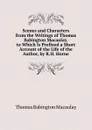 Scenes and Characters from the Writings of Thomas Babington Macaulay. to Which Is Prefixed a Short Account of the Life of the Author, by R.H. Horne - Thomas Babington Macaulay