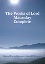 The Works of Lord Macaulay Complete - Baron Thomas Babington Macaula Macaulay
