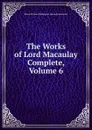 The Works of Lord Macaulay Complete, Volume 6 - Baron Thomas Babington Macaula Macaulay