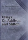 Essays On Addison and Milton - Baron Thomas Babington Macaula Macaulay