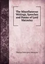The Miscellaneous Writings, Speeches and Poems of Lord Macaulay - Thomas Babington Macaulay