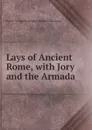 Lays of Ancient Rome, with Jory and the Armada - Baron Thomas Babington Macaula Macaulay