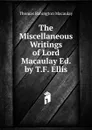 The Miscellaneous Writings of Lord Macaulay Ed. by T.F. Ellis. - Thomas Babington Macaulay