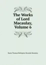 The Works of Lord Macaulay, Volume 6 - Baron Thomas Babington Macaula Macaulay