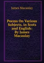 Poems On Various Subjects, in Scots and English: By James Macaulay - James Macaulay