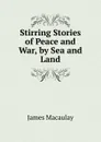 Stirring Stories of Peace and War, by Sea and Land - James Macaulay